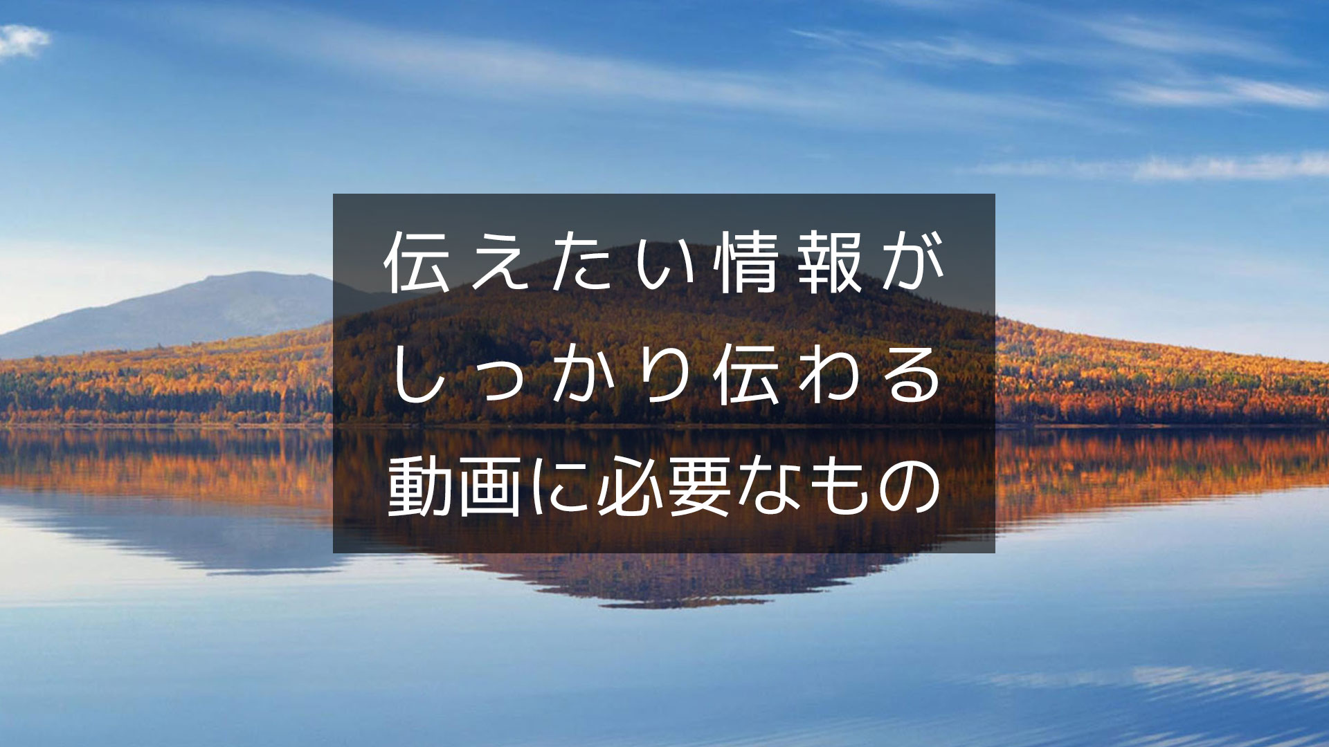 伝えたい情報がしっかり伝わる動画に必要なもの